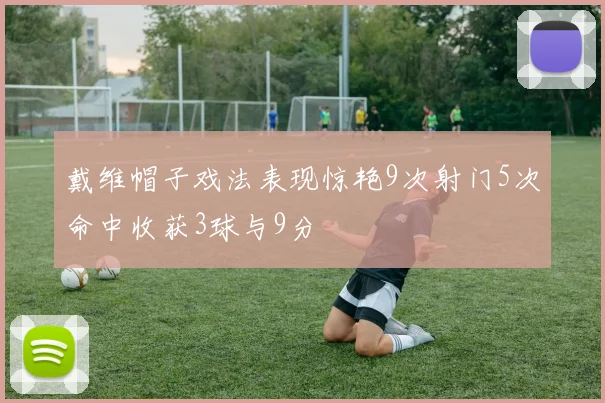 戴维帽子戏法表现惊艳9次射门5次命中收获3球与9分
