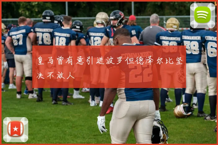 皇马曾有意引进波罗但德泽尔比坚决不放人