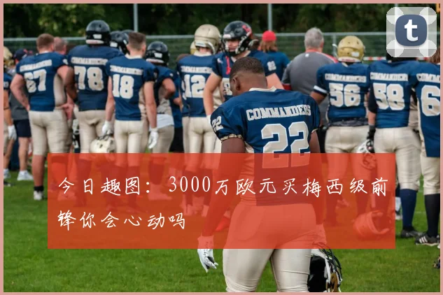 今日趣图：3000万欧元买梅西级前锋你会心动吗