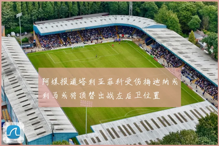 阿媒报道塔利亚菲科受伤梅迪纳或利马或将顶替出战左后卫位置