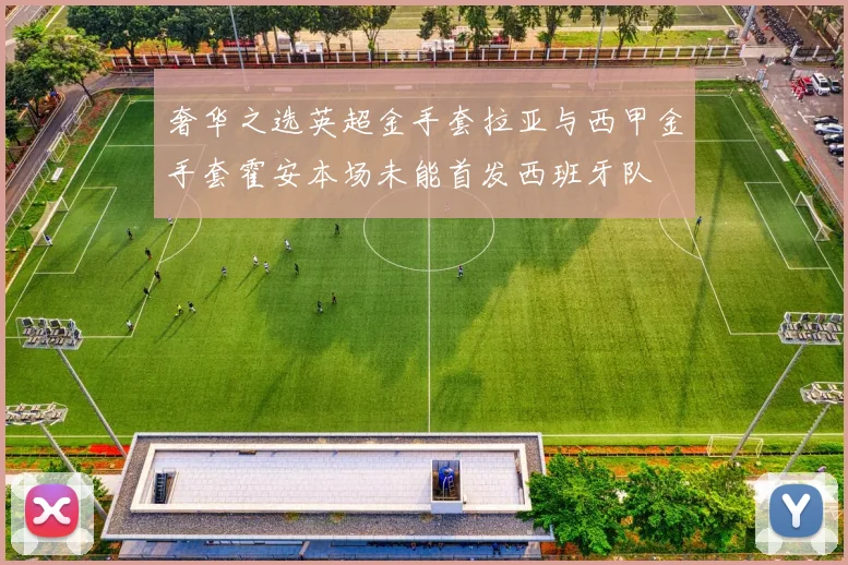 奢华之选英超金手套拉亚与西甲金手套霍安本场未能首发西班牙队