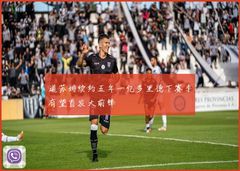 道苏姆续约五年一亿多里德下赛季有望首发大前锋
